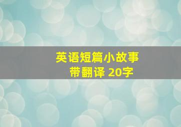 英语短篇小故事带翻译 20字